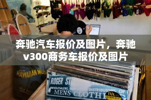 奔驰汽车报价及图片，奔驰v300商务车报价及图片