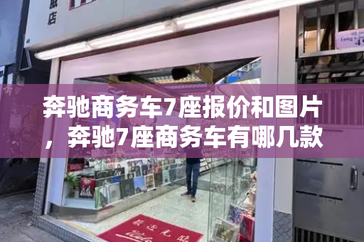 奔驰商务车7座报价和图片，奔驰7座商务车有哪几款