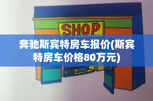 奔驰斯宾特房车报价(斯宾特房车价格80万元)