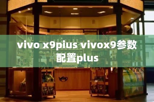 vivo x9pius vivox9参数配置plus-第1张图片-星选测评