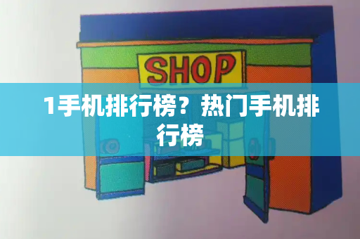 1手机排行榜？热门手机排行榜-第1张图片-星选测评