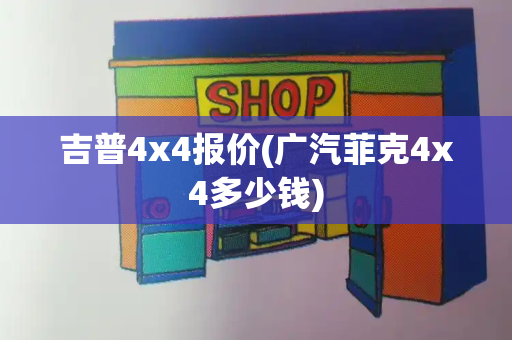 吉普4x4报价(广汽菲克4x4多少钱)