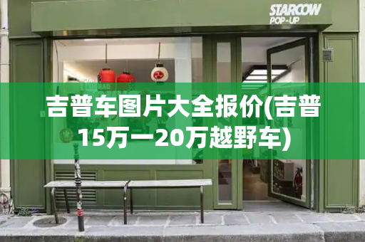 吉普车图片大全报价(吉普15万一20万越野车)
