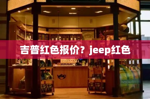 吉普红色报价？jeep红色-第1张图片-星选测评