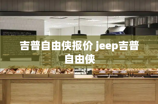 吉普自由侠报价 jeep吉普自由侠-第1张图片-星选测评