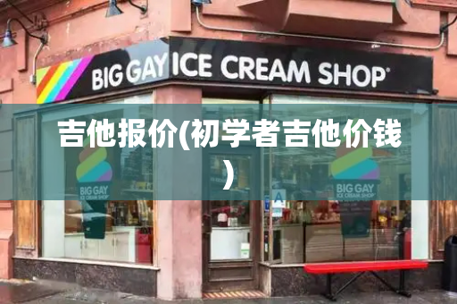 吉他报价(初学者吉他价钱)
