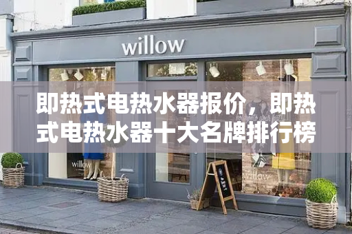即热式电热水器报价，即热式电热水器十大名牌排行榜