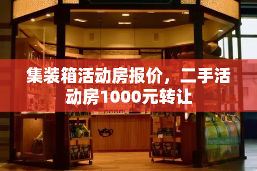 集装箱活动房报价，二手活动房1000元转让