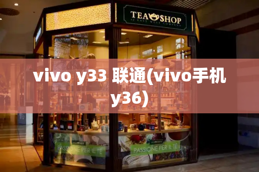 vivo y33 联通(vivo手机y36)-第1张图片-星选测评