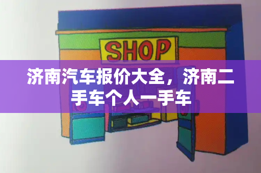 济南汽车报价大全，济南二手车个人一手车