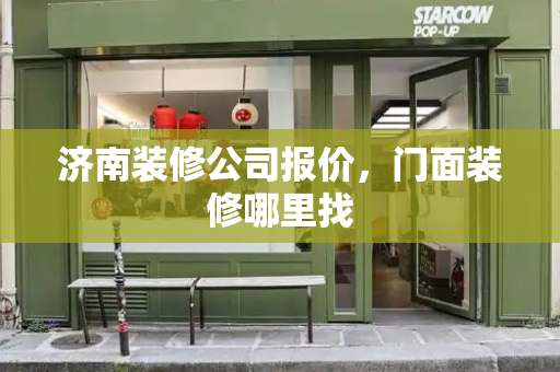 济南装修公司报价，门面装修哪里找