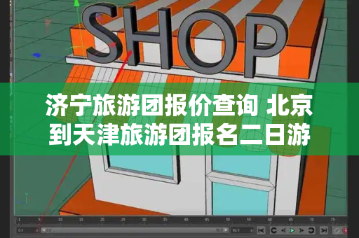 济宁旅游团报价查询 北京到天津旅游团报名二日游