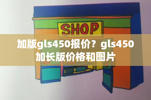 加版gls450报价？gls450加长版价格和图片