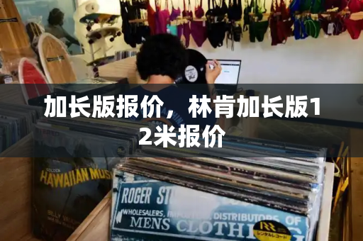 加长版报价，林肯加长版12米报价-第1张图片-星选测评