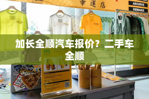 加长全顺汽车报价？二手车全顺