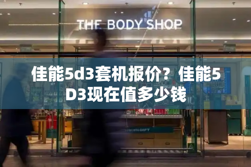 佳能5d3套机报价？佳能5D3现在值多少钱