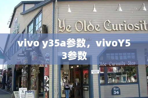 vivo y35a参数，vivoY53参数-第1张图片-星选测评