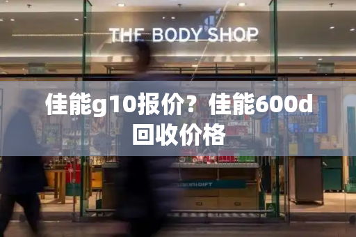 佳能g10报价？佳能600d回收价格-第1张图片-星选测评