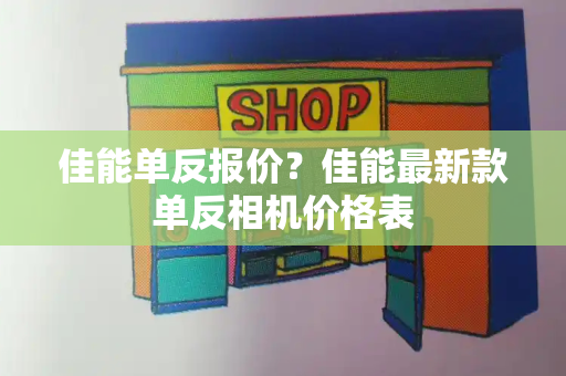 佳能单反报价？佳能最新款单反相机价格表-第1张图片-星选测评