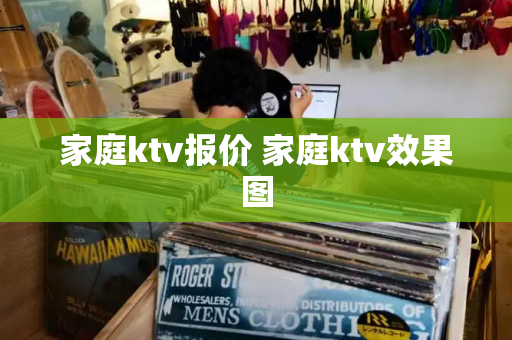 家庭ktv报价 家庭ktv效果图