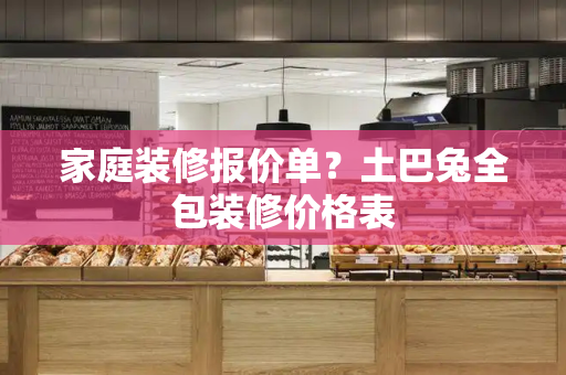 家庭装修报价单？土巴兔全包装修价格表