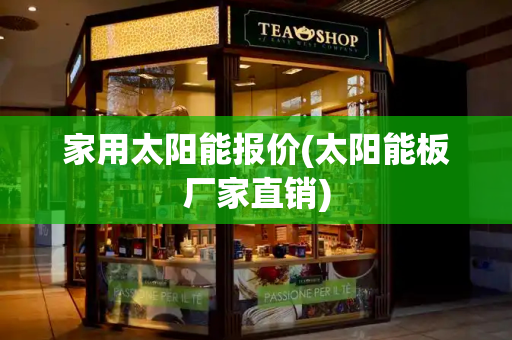 家用太阳能报价(太阳能板厂家直销)-第1张图片-星选测评