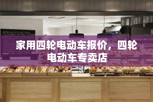 家用四轮电动车报价，四轮电动车专卖店
