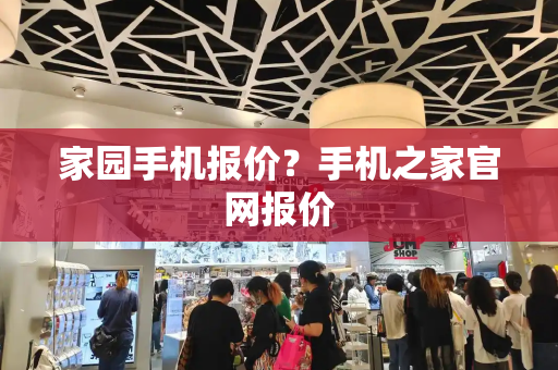 家园手机报价？手机之家官网报价