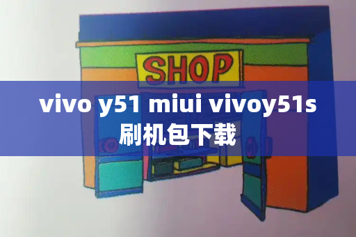 vivo y51 miui vivoy51s刷机包下载-第1张图片-星选测评