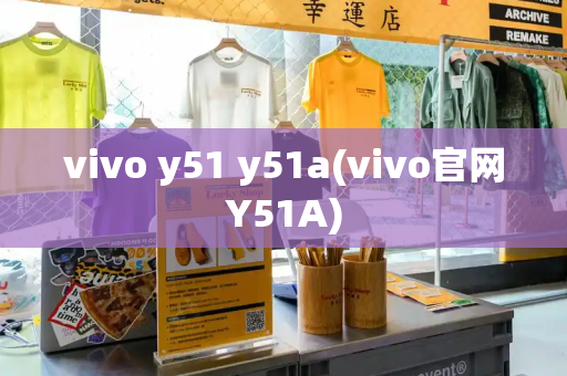 vivo y51 y51a(vivo官网Y51A)