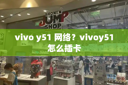 vivo y51 网络？vivoy51怎么插卡