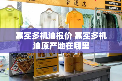 嘉实多机油报价 嘉实多机油原产地在哪里-第1张图片-星选测评