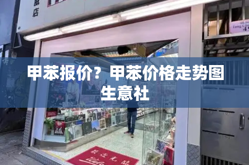 甲苯报价？甲苯价格走势图生意社-第1张图片-星选测评
