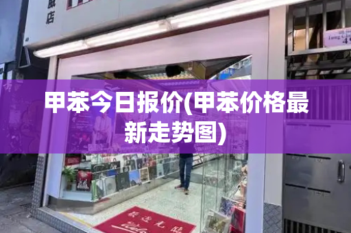 甲苯今日报价(甲苯价格最新走势图)-第1张图片-星选测评