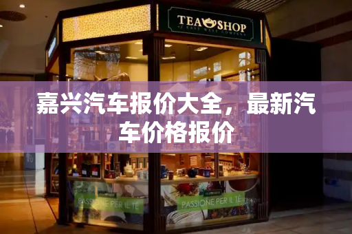 嘉兴汽车报价大全，最新汽车价格报价