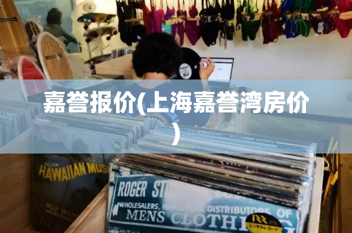 嘉誉报价(上海嘉誉湾房价)