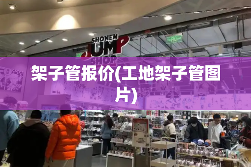 架子管报价(工地架子管图片)