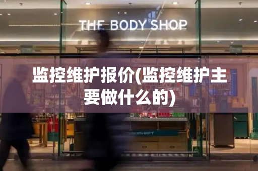 监控维护报价(监控维护主要做什么的)