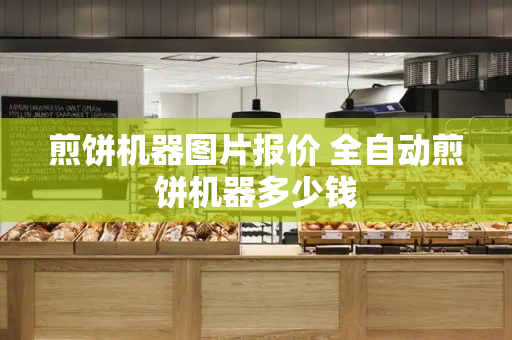 煎饼机器图片报价 全自动煎饼机器多少钱