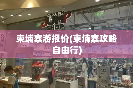 柬埔寨游报价(柬埔寨攻略自由行)