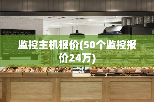 监控主机报价(50个监控报价24万)