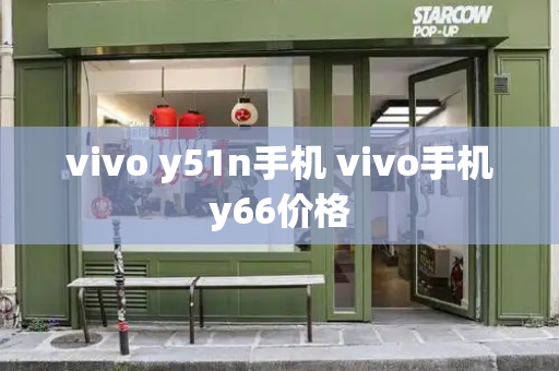 vivo y51n手机 vivo手机y66价格-第1张图片-星选测评