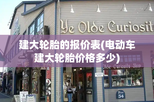 建大轮胎的报价表(电动车建大轮胎价格多少)