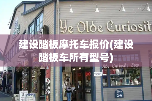 建设踏板摩托车报价(建设踏板车所有型号)