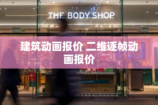 建筑动画报价 二维逐帧动画报价-第1张图片-星选测评