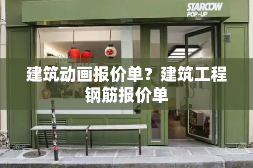 建筑动画报价单？建筑工程钢筋报价单