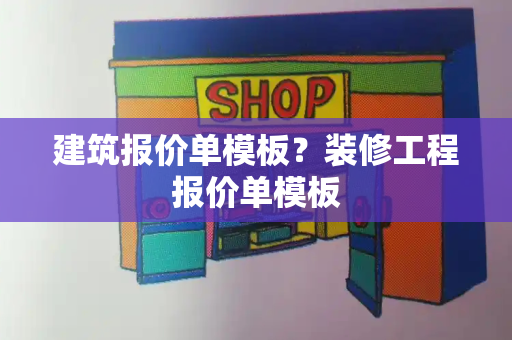 建筑报价单模板？装修工程报价单模板