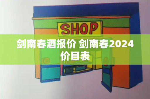 剑南春酒报价 剑南春2024价目表