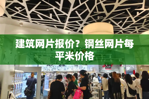 建筑网片报价？钢丝网片每平米价格