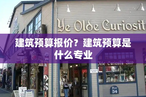 建筑预算报价？建筑预算是什么专业